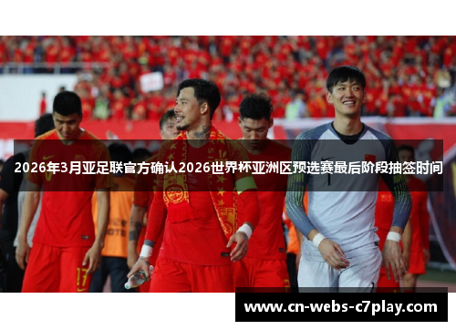 2026年3月亚足联官方确认2026世界杯亚洲区预选赛最后阶段抽签时间