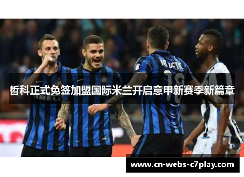 哲科正式免签加盟国际米兰开启意甲新赛季新篇章 哲科正式免签加盟国际米兰开启意甲新赛季新篇章