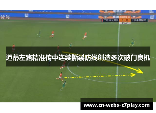 道蒂左路精准传中连续撕裂防线创造多次破门良机 道蒂左路精准传中连续撕裂防线创造多次破门良机