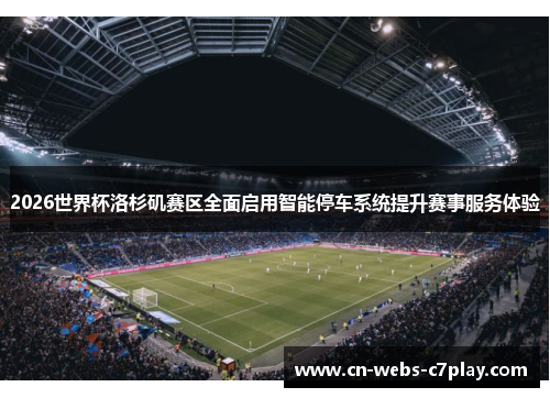2026世界杯洛杉矶赛区全面启用智能停车系统提升赛事服务体验 2026世界杯洛杉矶赛区全面启用智能停车系统提升赛事服务体验