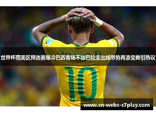 世界杯南美区预选赛爆冷巴西客场不敌巴拉圭出线形势再添变数引热议 世界杯南美区预选赛爆冷巴西客场不敌巴拉圭出线形势再添变数引热议