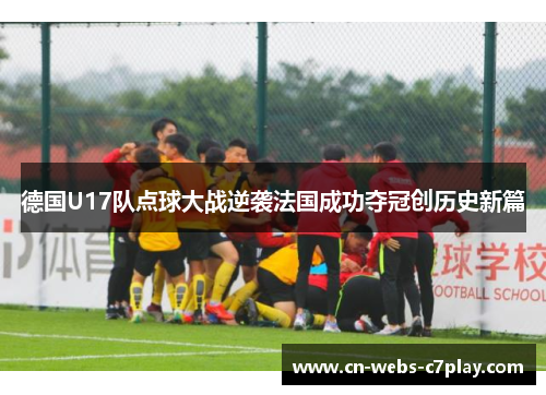 德国U17队点球大战逆袭法国成功夺冠创历史新篇 德国U17队点球大战逆袭法国成功夺冠创历史新篇