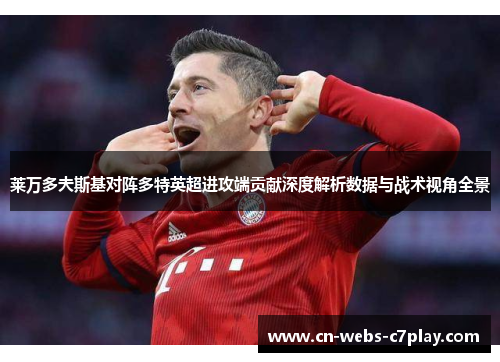 莱万多夫斯基对阵多特英超进攻端贡献深度解析数据与战术视角全景